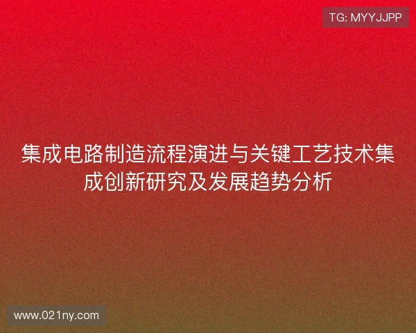 集成电路制造流程演进与关键工艺技术集成创新研究及发展趋势分析